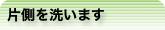片側を洗います