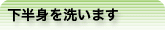 下半身を洗います