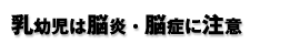 乳幼児は脳炎・脳症に注意
